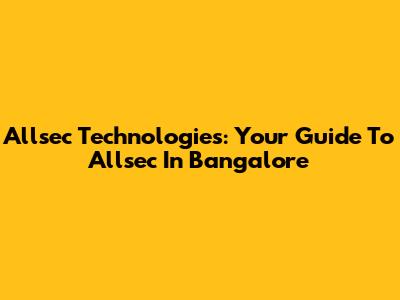Allsec Technologies: Your Guide To Allsec In Bangalore