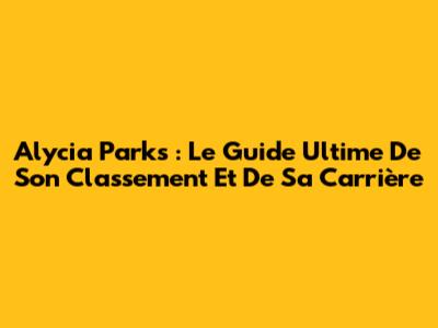 Alycia Parks : Le Guide Ultime De Son Classement Et De Sa Carrière