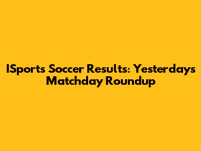 ISports Soccer Results: Yesterday's Matchday Roundup