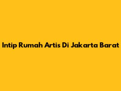 Intip Rumah Artis Di Jakarta Barat