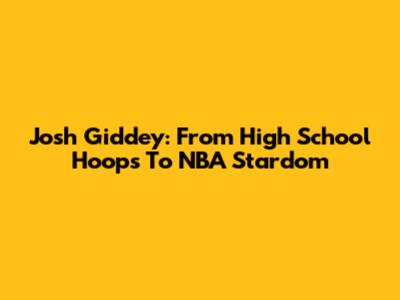 Josh Giddey: From High School Hoops To NBA Stardom