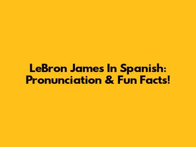 LeBron James In Spanish: Pronunciation & Fun Facts!