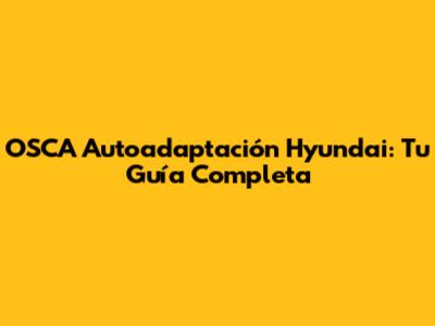 OSCA Autoadaptación Hyundai: Tu Guía Completa