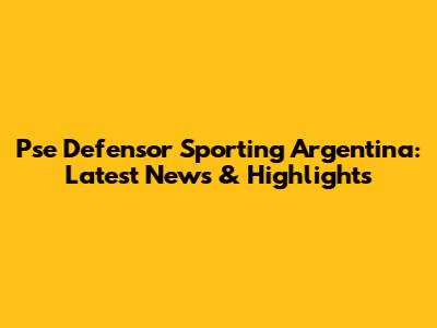 Pse Defensor Sporting Argentina: Latest News & Highlights