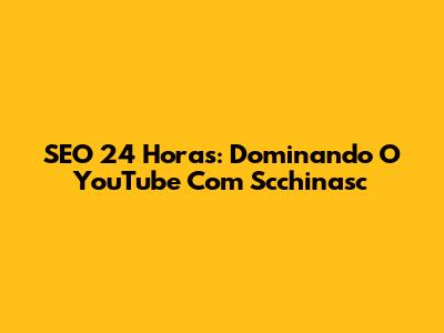 SEO 24 Horas: Dominando O YouTube Com Scchinasc