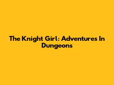 The Knight Girl: Adventures In Dungeons